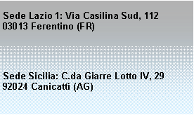 Casella di testo: Sede Lazio 1: Via Casilina Sud, 11203013 Ferentino (FR)Sede Sicilia: C.da Giarre Lotto IV, 2992024 Canicatt (AG)